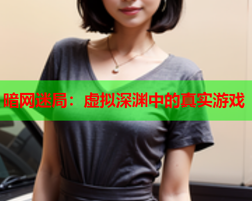 暗网迷局:虚拟深渊中的真实游戏 暗网迷局:虚拟深渊中的真实游戏