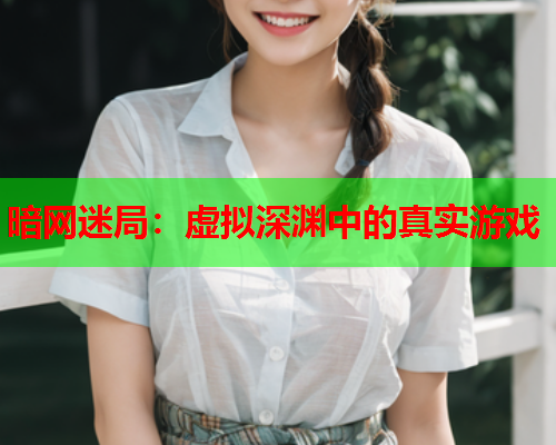 暗网迷局:虚拟深渊中的真实游戏 暗网迷局:虚拟深渊中的真实游戏