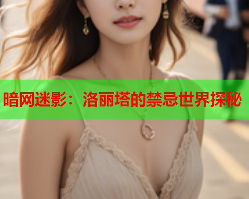 暗网迷影:洛丽塔的禁忌世界探秘 暗网迷影:洛丽塔的禁忌世界探秘