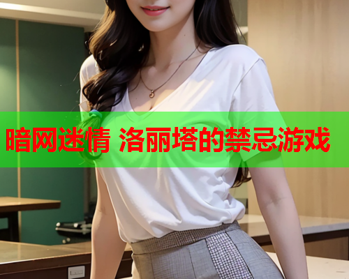 暗网迷情 洛丽塔的禁忌游戏 暗网迷情 洛丽塔的禁忌游戏