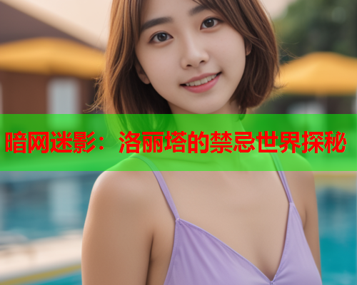 暗网迷影:洛丽塔的禁忌世界探秘 暗网迷影:洛丽塔的禁忌世界探秘