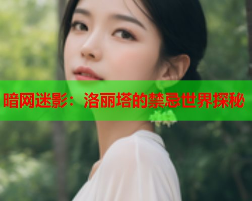 暗网迷影:洛丽塔的禁忌世界探秘 暗网迷影:洛丽塔的禁忌世界探秘