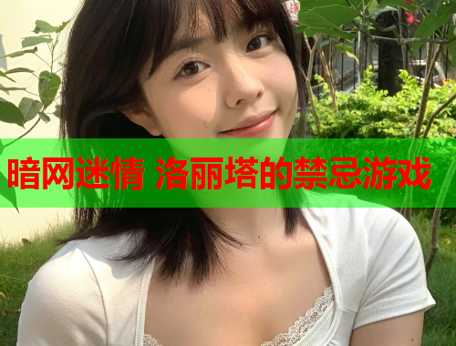 暗网迷情 洛丽塔的禁忌游戏 暗网迷情 洛丽塔的禁忌游戏