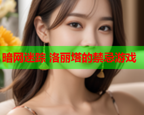 暗网迷踪 洛丽塔的禁忌游戏 暗网迷踪 洛丽塔的禁忌游戏