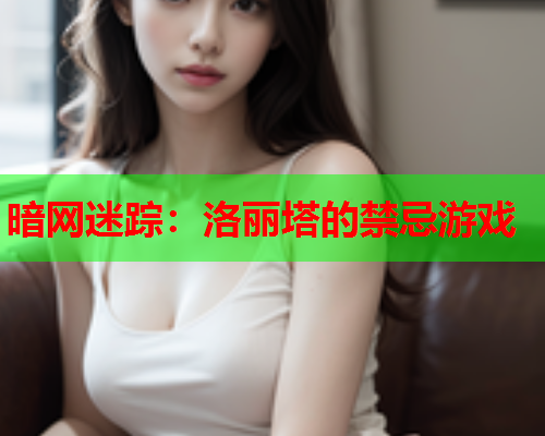 暗网迷踪:洛丽塔的禁忌游戏 暗网迷踪:洛丽塔的禁忌游戏