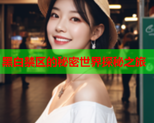 黑白禁区的秘密世界探秘之旅 黑白禁区的秘密世界探秘之旅