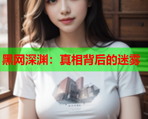 黑网深渊:真相背后的迷雾 黑网深渊:真相背后的迷雾