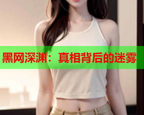 黑网深渊:真相背后的迷雾 黑网深渊:真相背后的迷雾