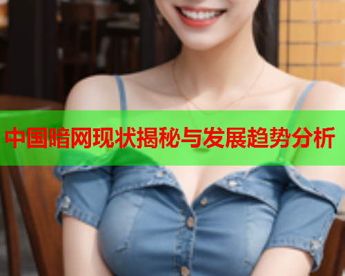 中国暗网现状揭秘与发展趋势分析 中国暗网现状揭秘与发展趋势分析