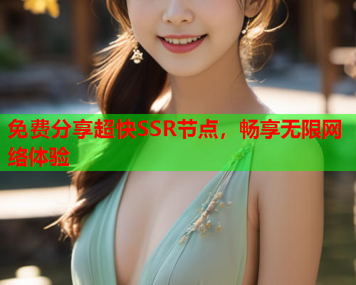 免费分享超快SSR节点,畅享无限网络体验 免费分享超快SSR节点,畅享无限网络体验