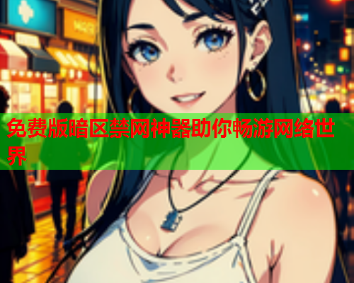 免费版暗区禁网神器助你畅游网络世界 免费版暗区禁网神器助你畅游网络世界