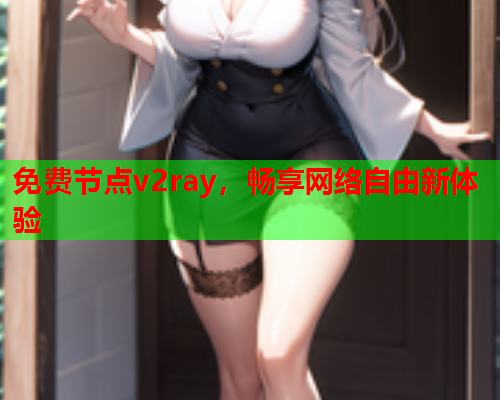 免费节点v2ray,畅享网络自由新体验 免费节点v2ray,畅享网络自由新体验