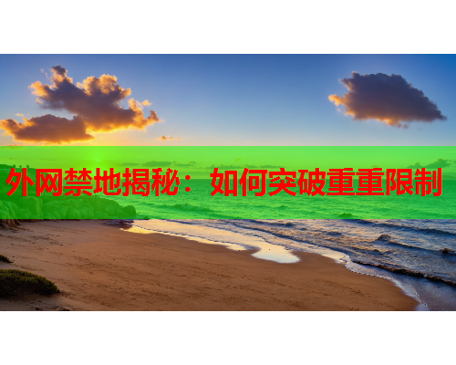 外网禁地揭秘:如何突破重重限制 外网禁地揭秘:如何突破重重限制