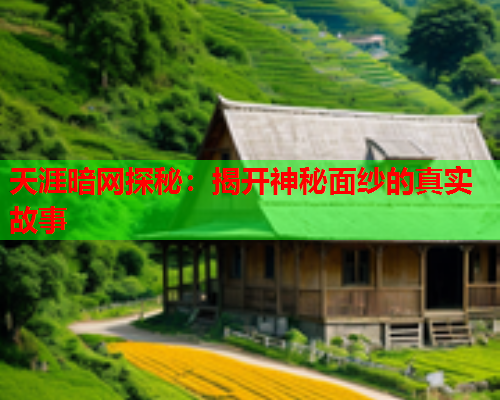 天涯暗网探秘:揭开神秘面纱的真实故事 天涯暗网探秘:揭开神秘面纱的真实故事