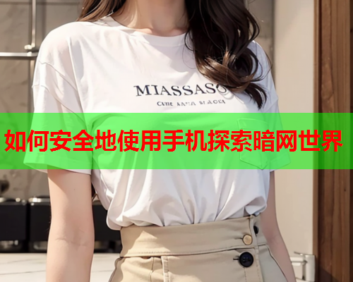 如何安全地使用手机探索暗网世界 如何安全地使用手机探索暗网世界