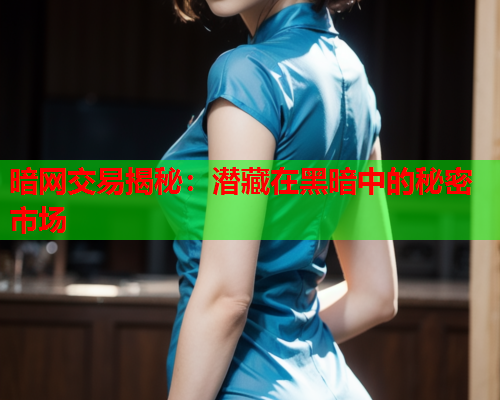 暗网交易揭秘:潜藏在黑暗中的秘密市场 暗网交易揭秘:潜藏在黑暗中的秘密市场
