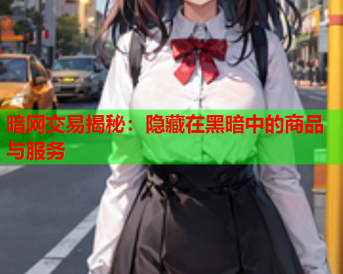 暗网交易揭秘:隐藏在黑暗中的商品与服务 暗网交易揭秘:隐藏在黑暗中的商品与服务