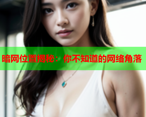 暗网位置揭秘:你不知道的网络角落 暗网位置揭秘:你不知道的网络角落