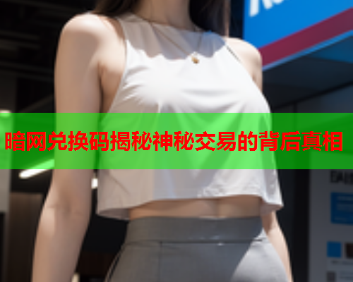 暗网兑换码揭秘神秘交易的背后真相 暗网兑换码揭秘神秘交易的背后真相