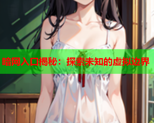 暗网入口揭秘:探索未知的虚拟边界 暗网入口揭秘:探索未知的虚拟边界