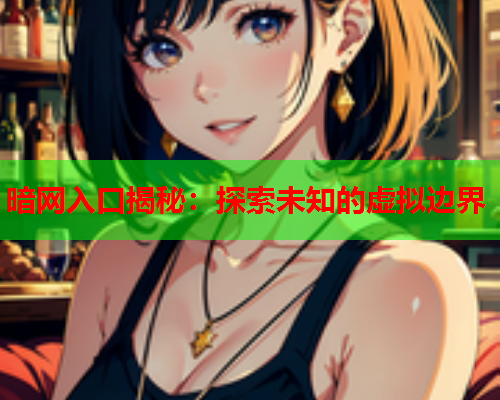 暗网入口揭秘:探索未知的虚拟边界 暗网入口揭秘:探索未知的虚拟边界
