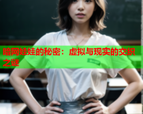 暗网娃娃的秘密:虚拟与现实的交织之谜 暗网娃娃的秘密:虚拟与现实的交织之谜