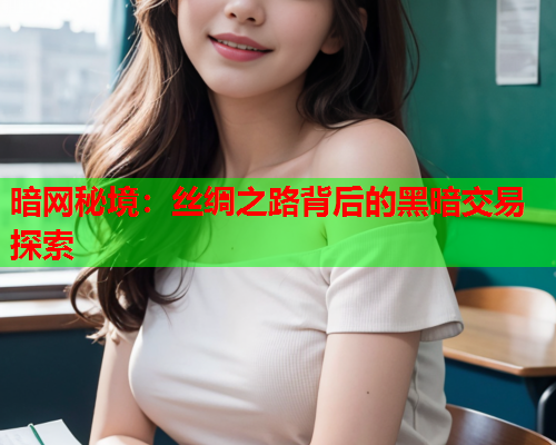 暗网秘境:丝绸之路背后的黑暗交易探索 暗网秘境:丝绸之路背后的黑暗交易探索