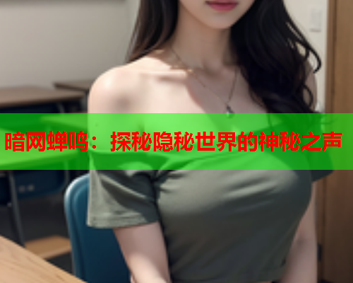 暗网蝉鸣:探秘隐秘世界的神秘之声 暗网蝉鸣:探秘隐秘世界的神秘之声