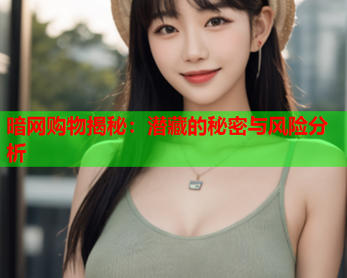 暗网购物揭秘:潜藏的秘密与风险分析 暗网购物揭秘:潜藏的秘密与风险分析