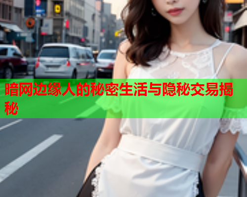 暗网边缘人的秘密生活与隐秘交易揭秘 暗网边缘人的秘密生活与隐秘交易揭秘