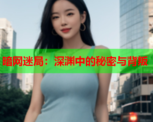 暗网迷局:深渊中的秘密与背叛 暗网迷局:深渊中的秘密与背叛