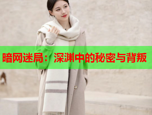 暗网迷局:深渊中的秘密与背叛 暗网迷局:深渊中的秘密与背叛