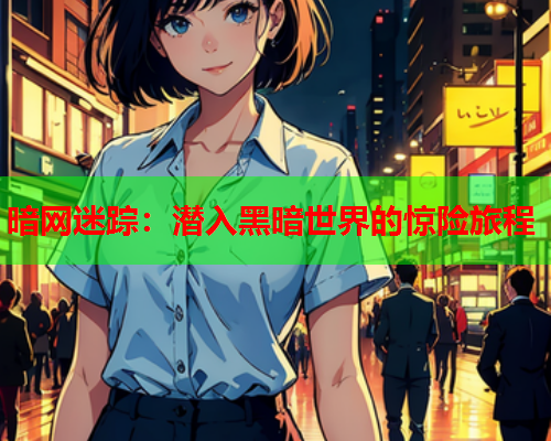 暗网迷踪:潜入黑暗世界的惊险旅程 暗网迷踪:潜入黑暗世界的惊险旅程