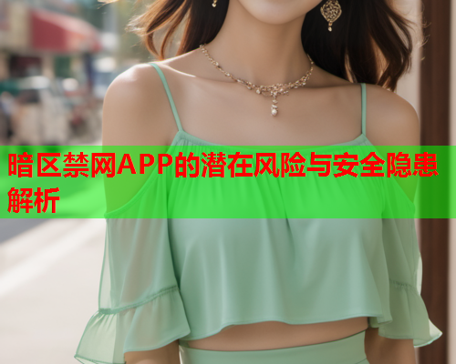 暗区禁网APP的潜在风险与安全隐患解析 暗区禁网APP的潜在风险与安全隐患解析