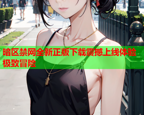 暗区禁网全新正版下载震撼上线体验极致冒险 暗区禁网全新正版下载震撼上线体验极致冒险