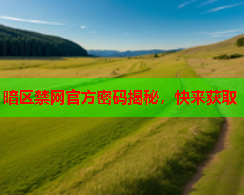暗区禁网官方密码揭秘,快来获取 暗区禁网官方密码揭秘,快来获取