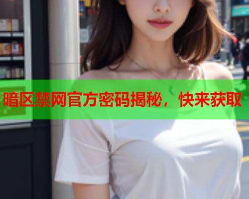 暗区禁网官方密码揭秘,快来获取 暗区禁网官方密码揭秘,快来获取