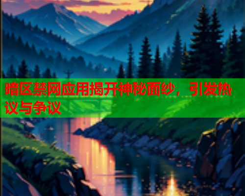暗区禁网应用揭开神秘面纱,引发热议与争议 暗区禁网应用揭开神秘面纱,引发热议与争议