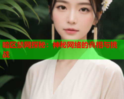 暗区禁网探秘:神秘网络的真相与挑战 暗区禁网探秘:神秘网络的真相与挑战