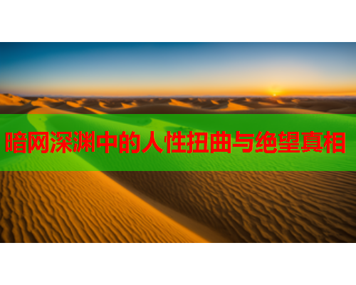 暗网深渊中的人性扭曲与绝望真相 暗网深渊中的人性扭曲与绝望真相
