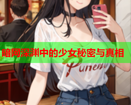 暗网深渊中的少女秘密与真相 暗网深渊中的少女秘密与真相