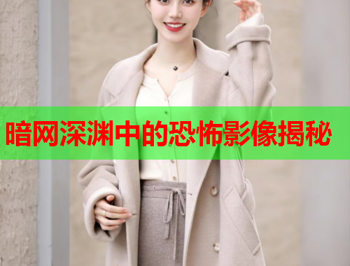暗网深渊中的恐怖影像揭秘 暗网深渊中的恐怖影像揭秘