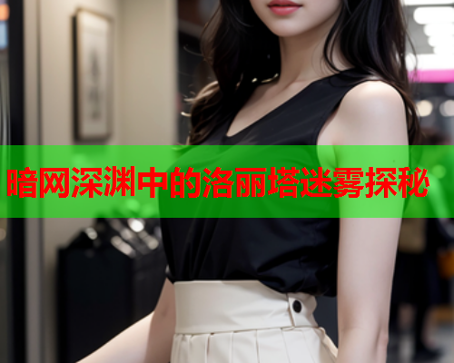 暗网深渊中的洛丽塔迷雾探秘 暗网深渊中的洛丽塔迷雾探秘