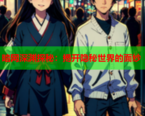 暗网深渊探秘:揭开隐秘世界的面纱 暗网深渊探秘:揭开隐秘世界的面纱
