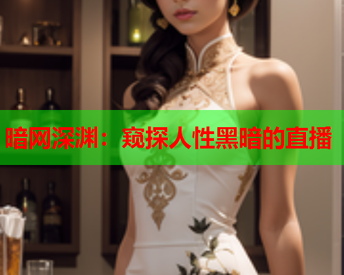 暗网深渊:窥探人性黑暗的直播 暗网深渊:窥探人性黑暗的直播