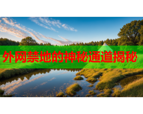外网禁地的神秘通道揭秘 外网禁地的神秘通道揭秘
