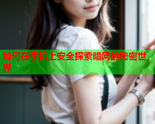 如何在手机上安全探索暗网的秘密世界 如何在手机上安全探索暗网的秘密世界