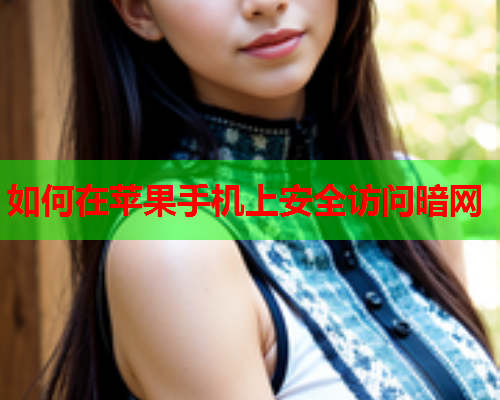 如何在苹果手机上安全访问暗网 如何在苹果手机上安全访问暗网