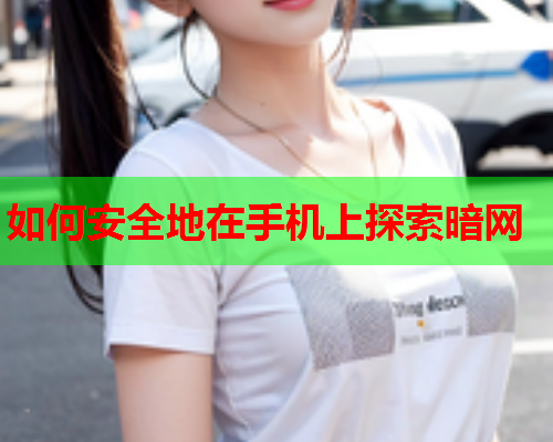 如何安全地在手机上探索暗网 如何安全地在手机上探索暗网