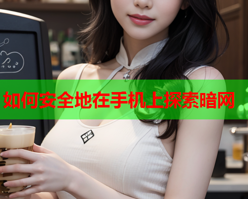 如何安全地在手机上探索暗网 如何安全地在手机上探索暗网